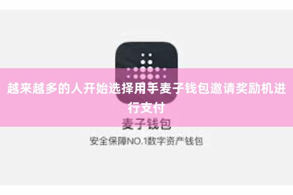 越来越多的人开始选择用手麦子钱包邀请奖励机进行支付