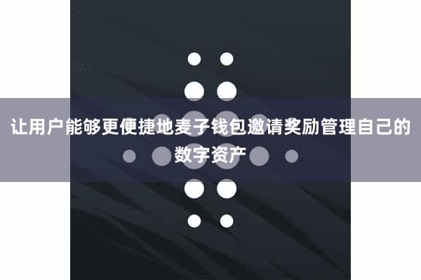 让用户能够更便捷地麦子钱包邀请奖励管理自己的数字资产