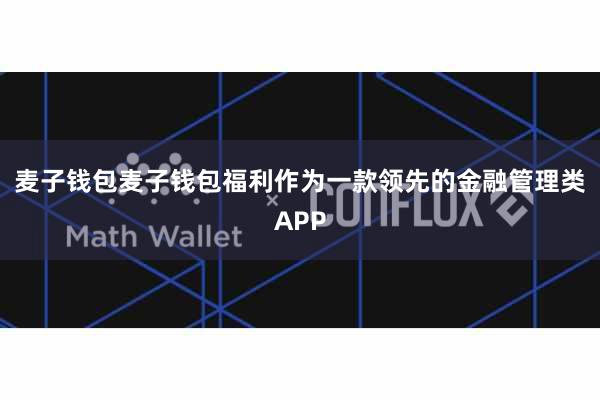 麦子钱包麦子钱包福利作为一款领先的金融管理类APP