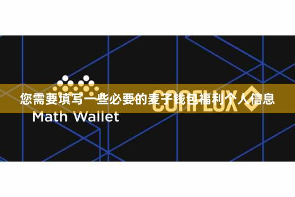 您需要填写一些必要的麦子钱包福利个人信息