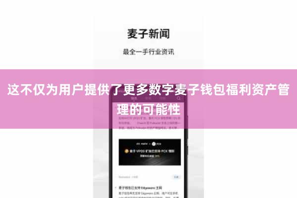 这不仅为用户提供了更多数字麦子钱包福利资产管理的可能性
