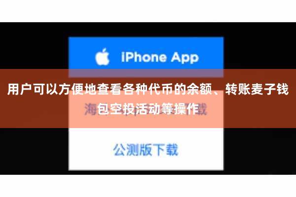 用户可以方便地查看各种代币的余额、转账麦子钱包空投活动等操作